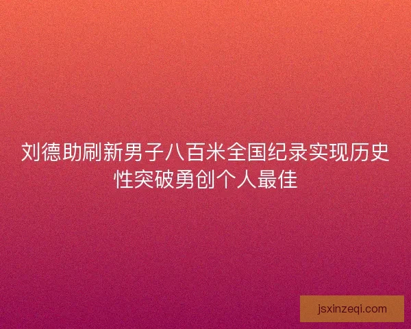 刘德助刷新男子八百米全国纪录实现历史性突破勇创个人最佳