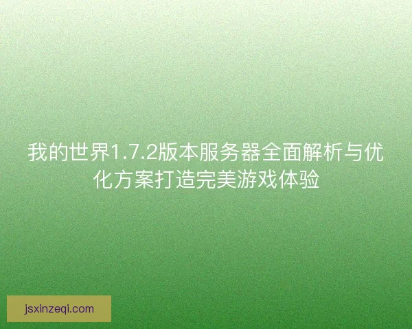 我的世界1.7.2版本服务器全面解析与优化方案打造完美游戏体验